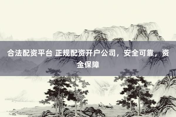 合法配资平台 正规配资开户公司，安全可靠，资金保障