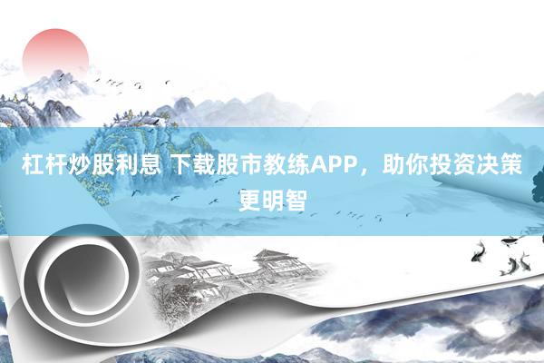 杠杆炒股利息 下载股市教练APP，助你投资决策更明智