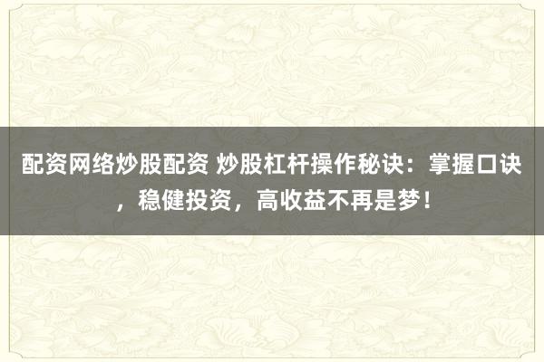 配资网络炒股配资 炒股杠杆操作秘诀：掌握口诀，稳健投资，高收益不再是梦！