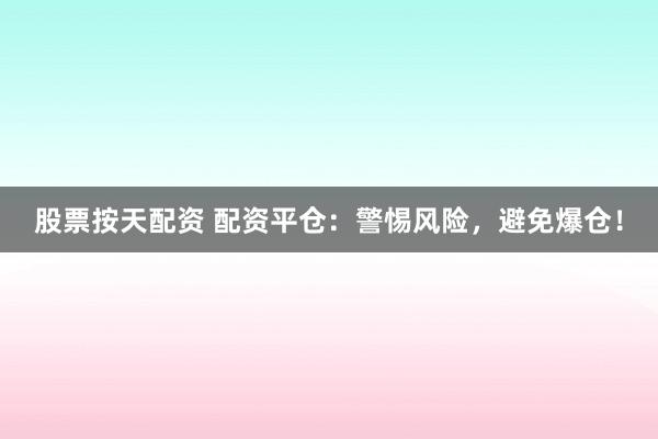 股票按天配资 配资平仓：警惕风险，避免爆仓！
