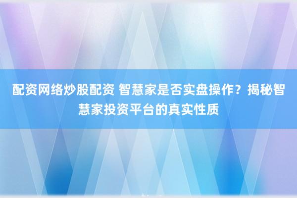 配资网络炒股配资 智慧家是否实盘操作？揭秘智慧家投资平台的真实性质