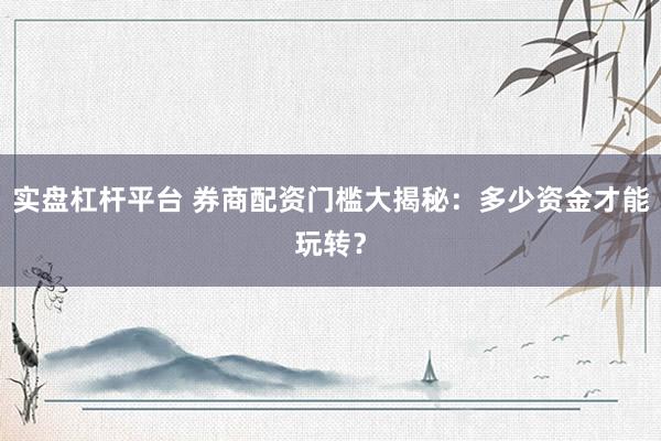 实盘杠杆平台 券商配资门槛大揭秘：多少资金才能玩转？