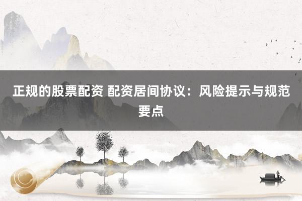 正规的股票配资 配资居间协议：风险提示与规范要点