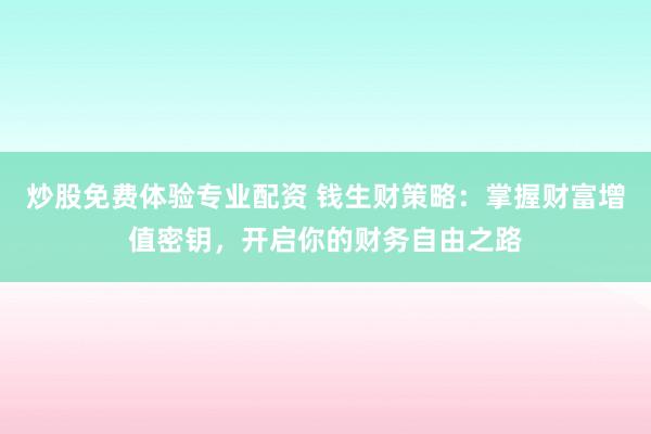 炒股免费体验专业配资 钱生财策略：掌握财富增值密钥，开启你的财务自由之路