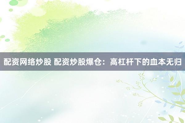 配资网络炒股 配资炒股爆仓：高杠杆下的血本无归
