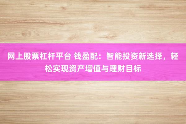网上股票杠杆平台 钱盈配：智能投资新选择，轻松实现资产增值与理财目标