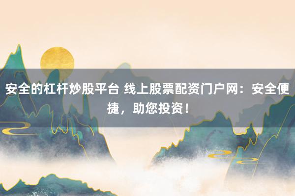 安全的杠杆炒股平台 线上股票配资门户网：安全便捷，助您投资！