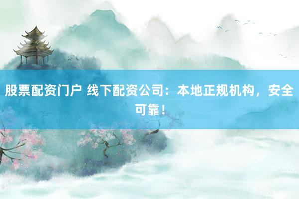 股票配资门户 线下配资公司：本地正规机构，安全可靠！