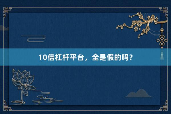 10倍杠杆平台，全是假的吗？