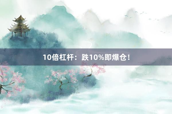 10倍杠杆：跌10%即爆仓！