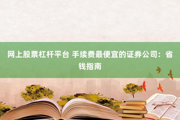 网上股票杠杆平台 手续费最便宜的证券公司：省钱指南