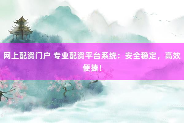 网上配资门户 专业配资平台系统：安全稳定，高效便捷！
