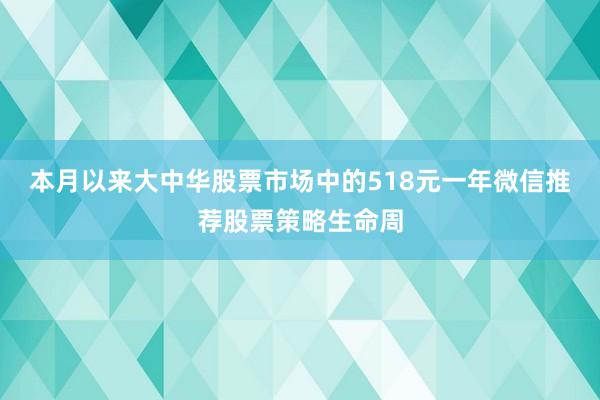 本月以来大中华股票市场中的518元一年微信推荐股票策略生命周
