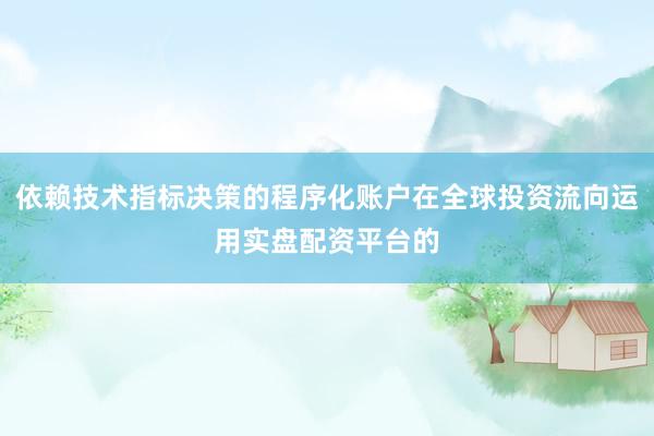 依赖技术指标决策的程序化账户在全球投资流向运用实盘配资平台的