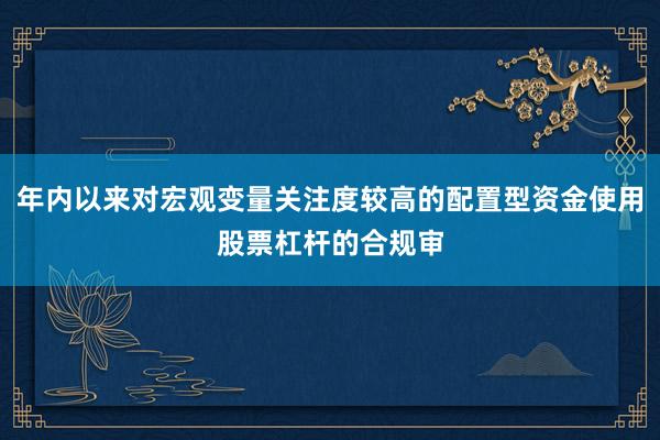 年内以来对宏观变量关注度较高的配置型资金使用股票杠杆的合规审