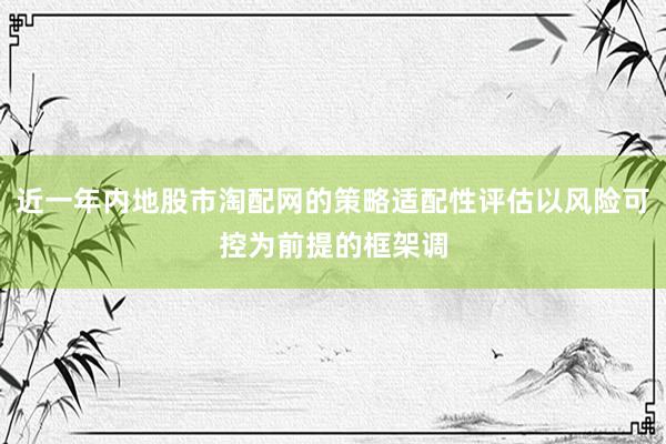 近一年内地股市淘配网的策略适配性评估以风险可控为前提的框架调