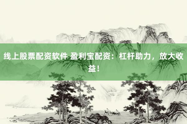 线上股票配资软件 盈利宝配资：杠杆助力，放大收益！