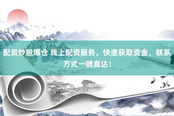 配资炒股爆仓 线上配资服务，快速获取资金，联系方式一键直达！