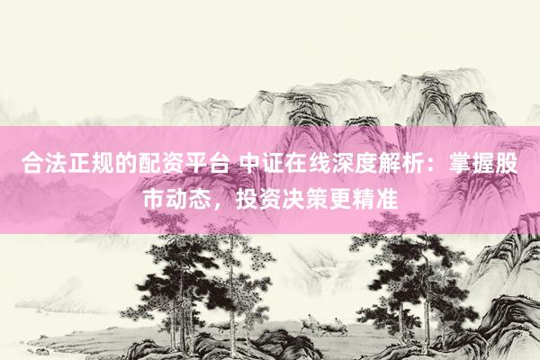 合法正规的配资平台 中证在线深度解析：掌握股市动态，投资决策更精准