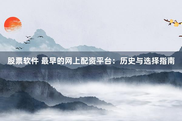 股票软件 最早的网上配资平台：历史与选择指南