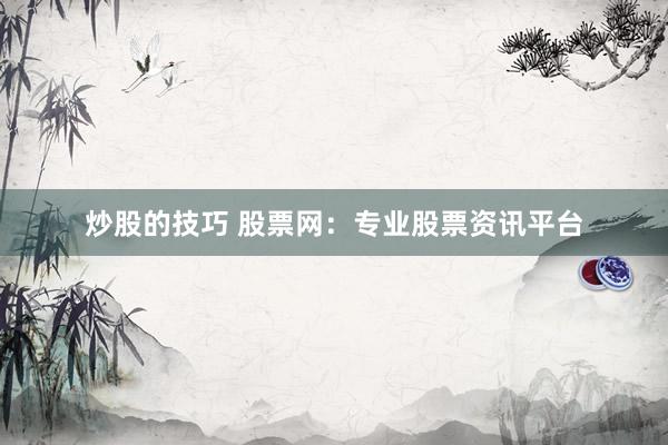 炒股的技巧 股票网：专业股票资讯平台