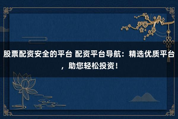 股票配资安全的平台 配资平台导航：精选优质平台，助您轻松投资！