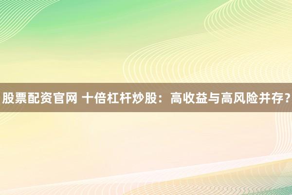 股票配资官网 十倍杠杆炒股：高收益与高风险并存？