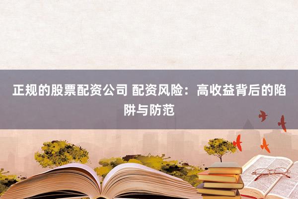 正规的股票配资公司 配资风险：高收益背后的陷阱与防范