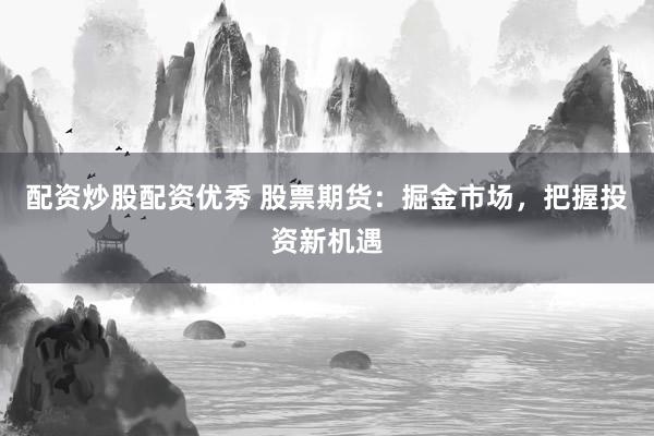 配资炒股配资优秀 股票期货：掘金市场，把握投资新机遇