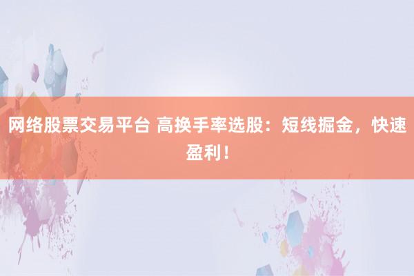网络股票交易平台 高换手率选股：短线掘金，快速盈利！