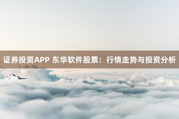 证券投资APP 东华软件股票：行情走势与投资分析