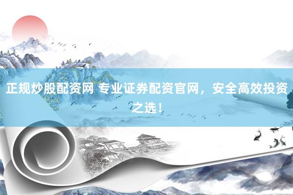 正规炒股配资网 专业证券配资官网，安全高效投资之选！
