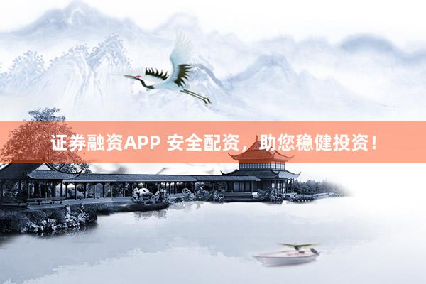 证券融资APP 安全配资，助您稳健投资！