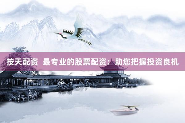 按天配资  最专业的股票配资：助您把握投资良机
