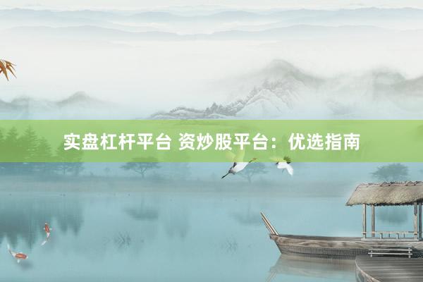 实盘杠杆平台 资炒股平台：优选指南